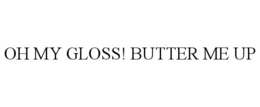 OH MY GLOSS! BUTTER ME UP