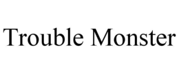 TROUBLE MONSTER