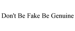 DON'T BE FAKE BE GENUINE
