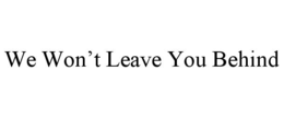 WE WON’T LEAVE YOU BEHIND
