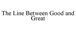 THE LINE BETWEEN GOOD AND GREAT