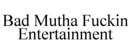 BAD MUTHA FUCKIN ENTERTAINMENT