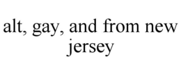 ALT, GAY, AND FROM NEW JERSEY