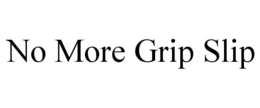 NO MORE GRIP SLIP