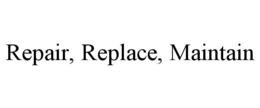 REPAIR, REPLACE, MAINTAIN