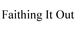 FAITHING IT OUT