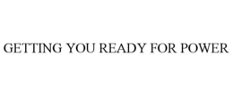 GETTING YOU READY FOR POWER
