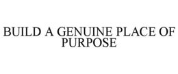 BUILD A GENUINE PLACE OF PURPOSE