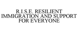 R.I.S.E. RESILIENT IMMIGRATION AND SUPPORT FOR EVERYONE
