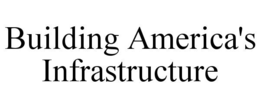 BUILDING AMERICA'S INFRASTRUCTURE