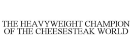 THE HEAVYWEIGHT CHAMPION OF THE CHEESESTEAK WORLD