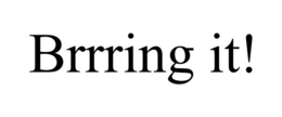 BRRRING IT!