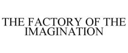 THE FACTORY OF THE IMAGINATION