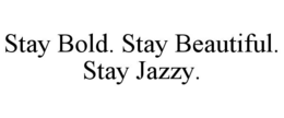 STAY BOLD. STAY BEAUTIFUL. STAY JAZZY.