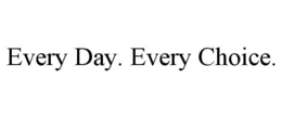 EVERY DAY. EVERY CHOICE.