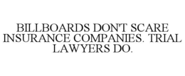 BILLBOARDS DON'T SCARE INSURANCE COMPANIES. TRIAL LAWYERS DO.
