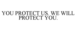YOU PROTECT US. WE WILL PROTECT YOU.