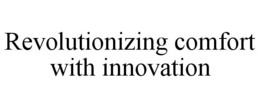 REVOLUTIONIZING COMFORT WITH INNOVATION