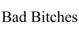 BAD BITCHES