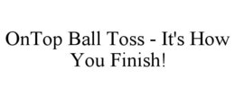 ONTOP BALL TOSS - IT'S HOW YOU FINISH!