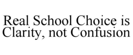 REAL SCHOOL CHOICE IS CLARITY, NOT CONFUSION