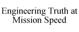 ENGINEERING TRUTH AT MISSION SPEED