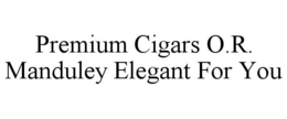 PREMIUM CIGARS O.R. MANDULEY ELEGANT FOR YOU