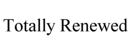 TOTALLY RENEWED