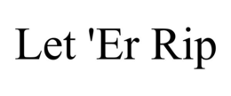 LET 'ER RIP