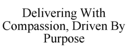 DELIVERING WITH COMPASSION, DRIVEN BY PURPOSE