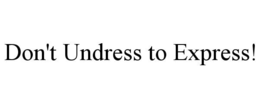 DON'T UNDRESS TO EXPRESS!
