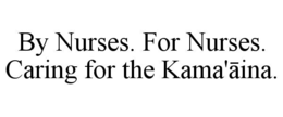 BY NURSES. FOR NURSES. CARING FOR THE KAMA'ĀINA.