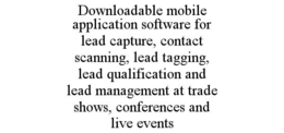 DOWNLOADABLE MOBILE APPLICATION SOFTWARE FOR LEAD CAPTURE, CONTACT SCANNING, LEAD TAGGING, LEAD QUALIFICATION AND LEAD MANAGEMENT AT TRADE SHOWS, CONFERENCES AND LIVE EVENTS