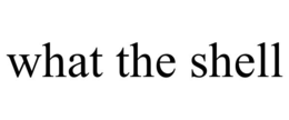 WHAT THE SHELL