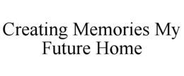 CREATING MEMORIES MY FUTURE HOME