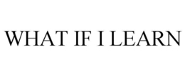 WHAT IF I LEARN
