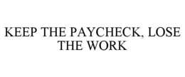KEEP THE PAYCHECK, LOSE THE WORK