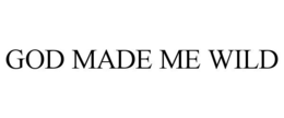 GOD MADE ME WILD