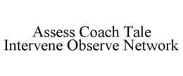 ASSESS COACH TALE INTERVENE OBSERVE NETWORK