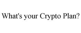 WHAT'S YOUR CRYPTO PLAN?
