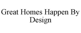GREAT HOMES HAPPEN BY DESIGN