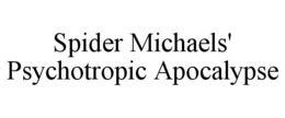 SPIDER MICHAELS' PSYCHOTROPIC APOCALYPSE