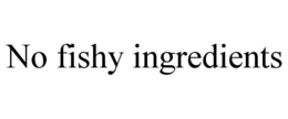 NO FISHY INGREDIENTS