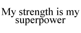 MY STRENGTH IS MY SUPERPOWER