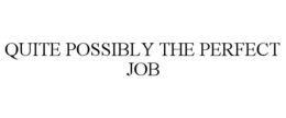 QUITE POSSIBLY THE PERFECT JOB