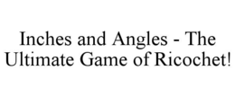 INCHES AND ANGLES - THE ULTIMATE GAME OF RICOCHET!