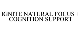 IGNITE NATURAL FOCUS + COGNITION SUPORT
