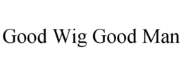 GOOD WIG GOOD MAN