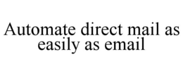 AUTOMATE DIRECT MAIL AS EASILY AS EMAIL