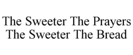 THE SWEETER THE PRAYERS THE SWEETER THE BREAD